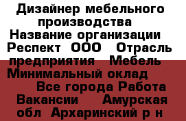 Дизайнер мебельного производства › Название организации ­ Респект, ООО › Отрасль предприятия ­ Мебель › Минимальный оклад ­ 20 000 - Все города Работа » Вакансии   . Амурская обл.,Архаринский р-н